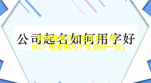 命格看哪几个生肖好「命 🌹 格看哪几个生肖好一点」